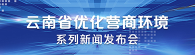 云南省优化营商环境系列新闻发布会